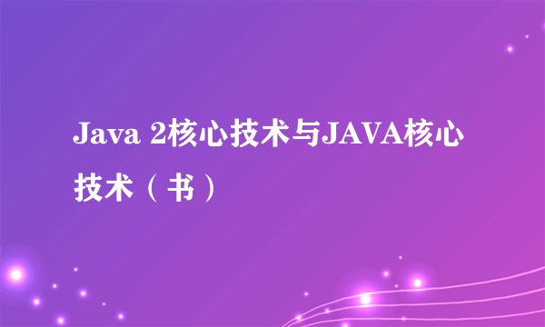 Java 2核心技术与JAVA核心技术（书）