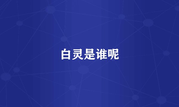 白灵是谁呢