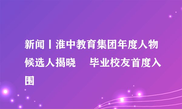 新闻丨淮中教育集团年度人物候选人揭晓  毕业校友首度入围