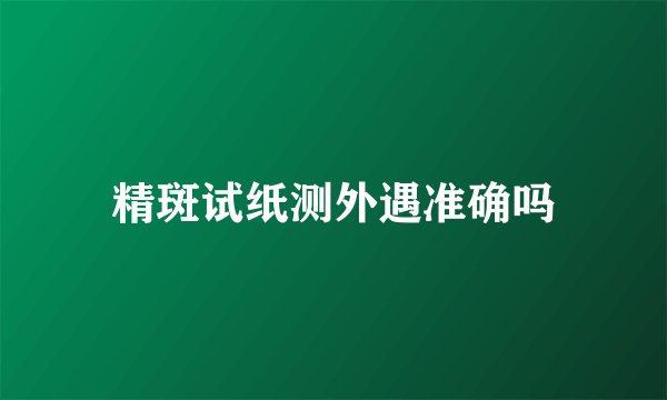 精斑试纸测外遇准确吗