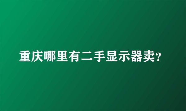 重庆哪里有二手显示器卖？