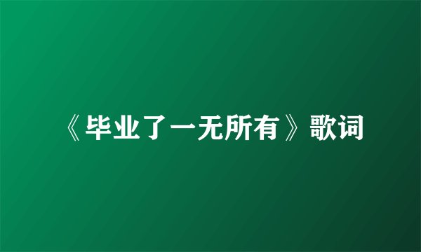 《毕业了一无所有》歌词