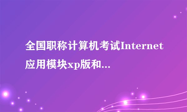 全国职称计算机考试Internet应用模块xp版和Win7版有什么区别