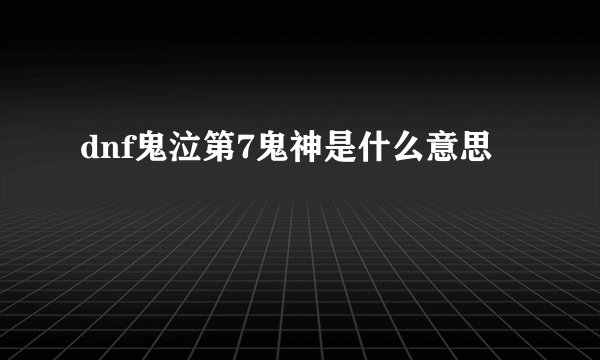 dnf鬼泣第7鬼神是什么意思
