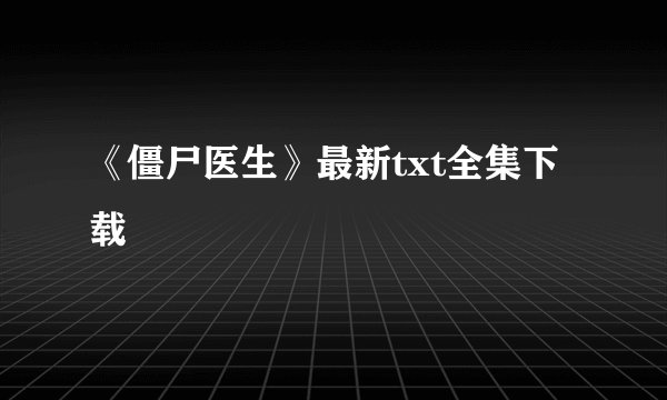 《僵尸医生》最新txt全集下载