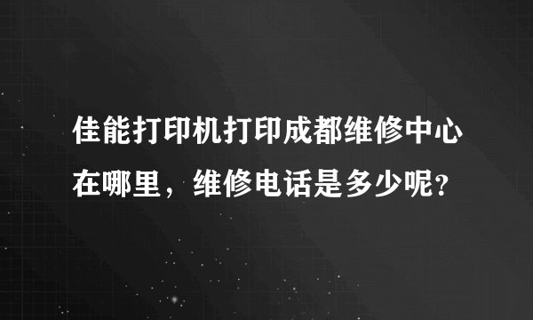 佳能打印机打印成都维修中心在哪里，维修电话是多少呢？