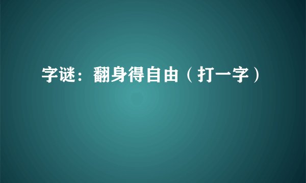 字谜：翻身得自由（打一字）