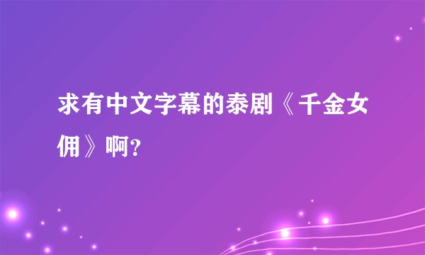 求有中文字幕的泰剧《千金女佣》啊？