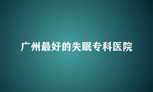 广州最好的失眠专科医院