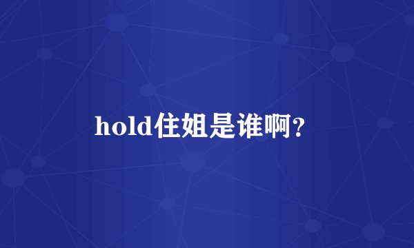 hold住姐是谁啊？