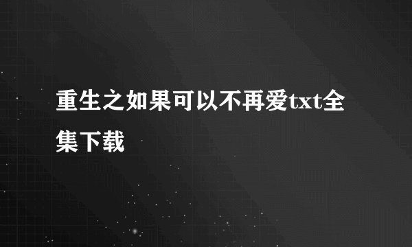重生之如果可以不再爱txt全集下载