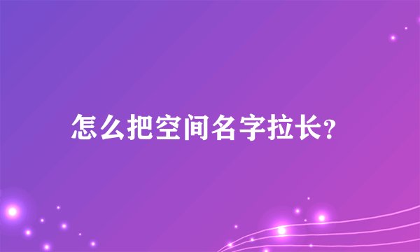 怎么把空间名字拉长？