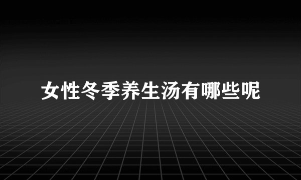 女性冬季养生汤有哪些呢