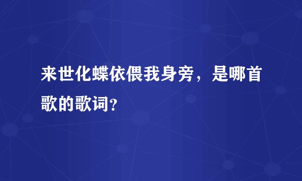 来世化蝶依偎我身旁，是哪首歌的歌词？