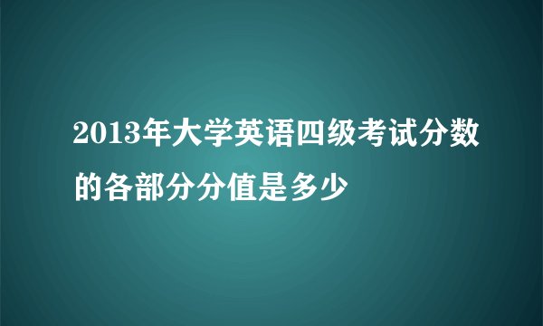 2013年大学英语四级考试分数的各部分分值是多少