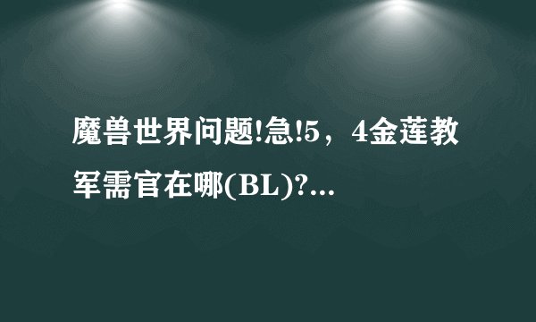 魔兽世界问题!急!5，4金莲教军需官在哪(BL)?双月殿下面的不卖东西啊。我要买鹤？