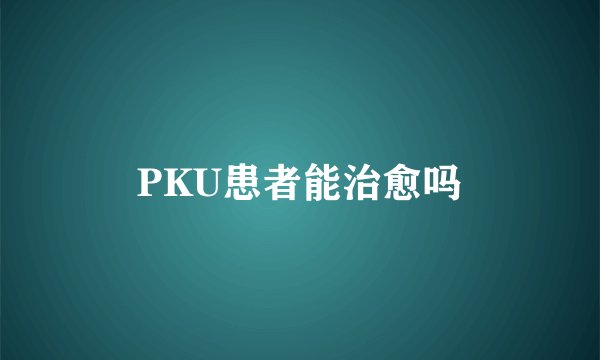 PKU患者能治愈吗
