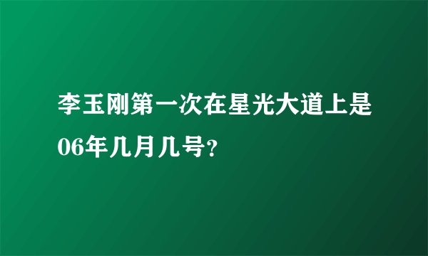 李玉刚第一次在星光大道上是06年几月几号？