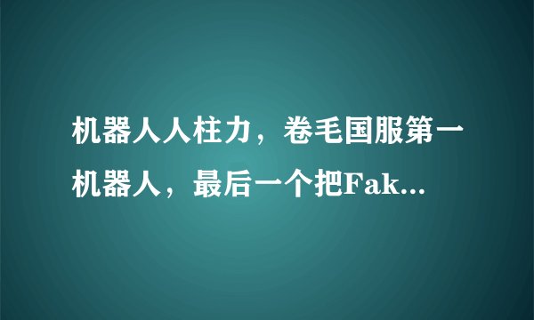 机器人人柱力，卷毛国服第一机器人，最后一个把Faker钩到自闭