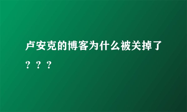 卢安克的博客为什么被关掉了？？？