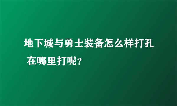 地下城与勇士装备怎么样打孔 在哪里打呢？