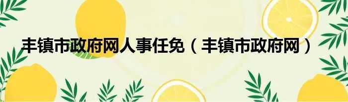 丰镇市政府网人事任免（丰镇市政府网）