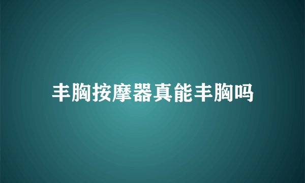 丰胸按摩器真能丰胸吗
