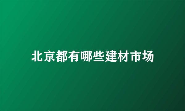 北京都有哪些建材市场