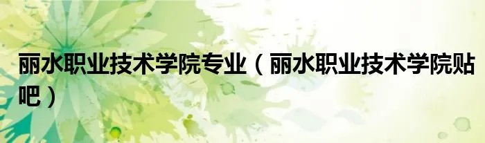 丽水职业技术学院专业（丽水职业技术学院贴吧）