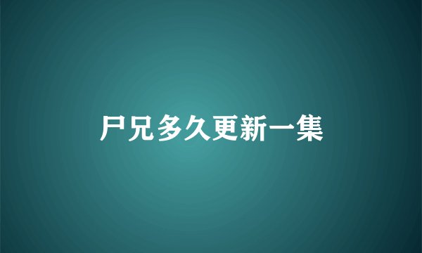 尸兄多久更新一集