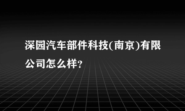深园汽车部件科技(南京)有限公司怎么样？