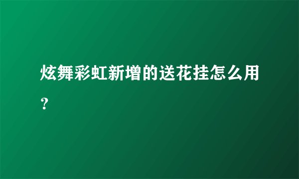 炫舞彩虹新增的送花挂怎么用？
