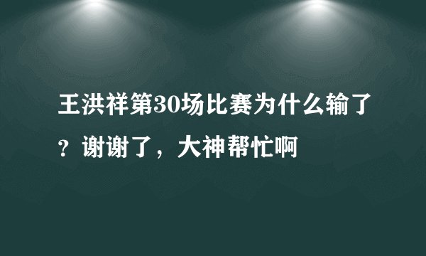 王洪祥第30场比赛为什么输了？谢谢了，大神帮忙啊