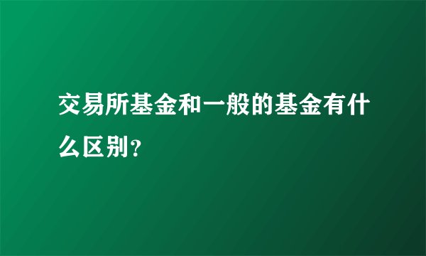 交易所基金和一般的基金有什么区别？