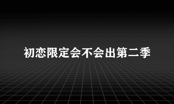初恋限定会不会出第二季