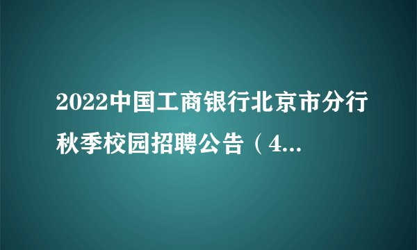 2022中国工商银行北京市分行秋季校园招聘公告（400人）