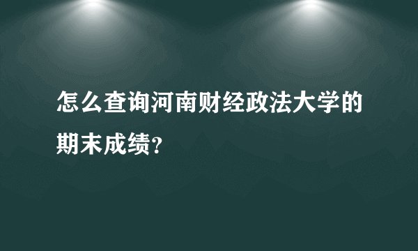 怎么查询河南财经政法大学的期末成绩？