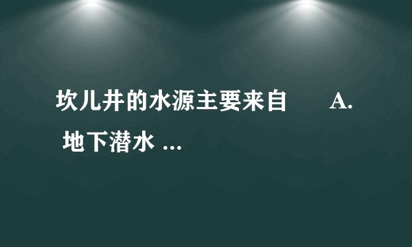 坎儿井的水源主要来自      A.  地下潜水    B.  河流水    C.  高山冰雪融水    D.  湖泊水