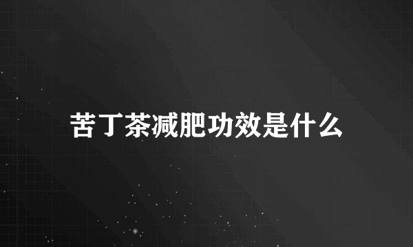 苦丁茶减肥功效是什么