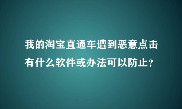 我的淘宝直通车遭到恶意点击有什么软件或办法可以防止？