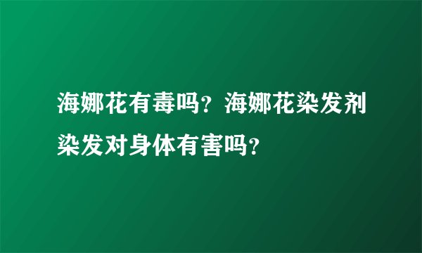海娜花有毒吗？海娜花染发剂染发对身体有害吗？