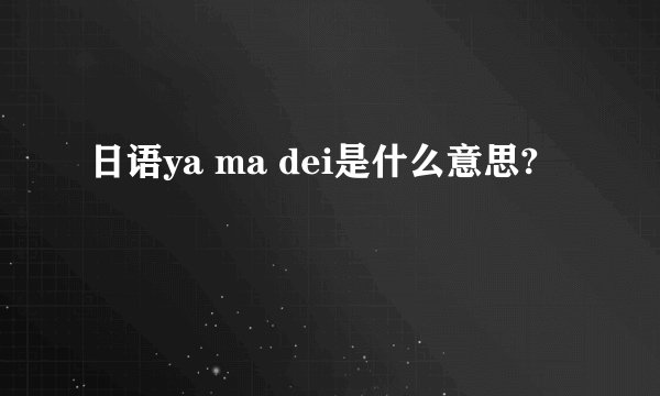 日语ya ma dei是什么意思?
