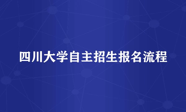 四川大学自主招生报名流程