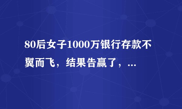 80后女子1000万银行存款不翼而飞，结果告赢了，获赔450万