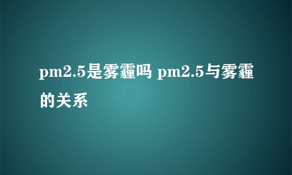 pm2.5是雾霾吗 pm2.5与雾霾的关系