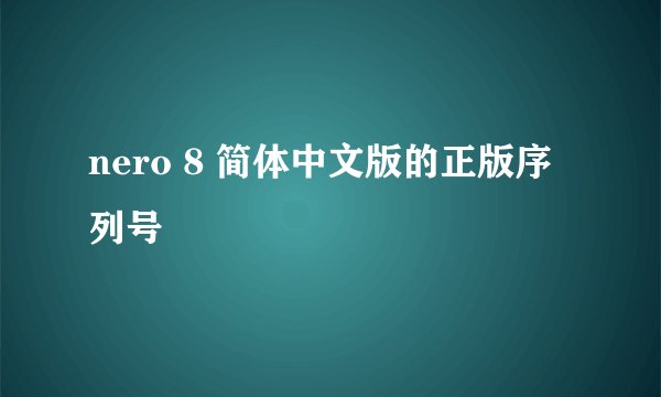nero 8 简体中文版的正版序列号