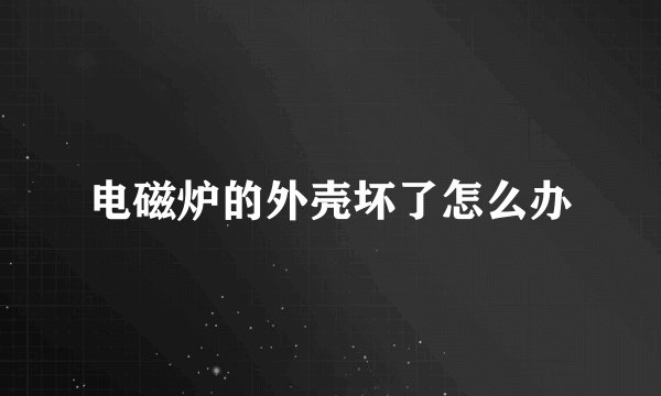 电磁炉的外壳坏了怎么办