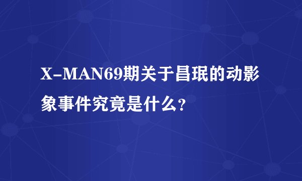 X-MAN69期关于昌珉的动影象事件究竟是什么？