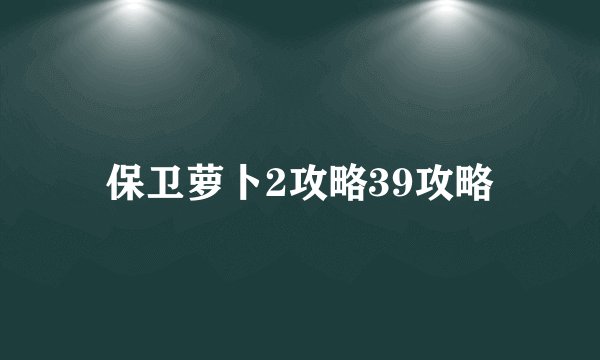 保卫萝卜2攻略39攻略