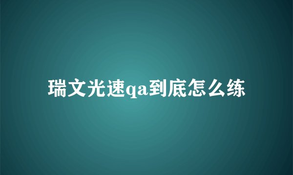 瑞文光速qa到底怎么练